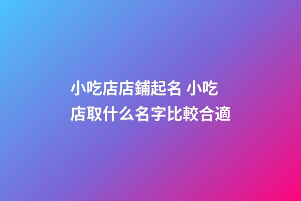 小吃店店鋪起名 小吃店取什么名字比較合適-第1張-店鋪起名-玄機派
